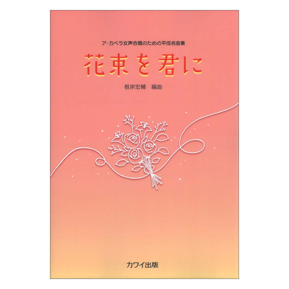 カワイ出版 根岸宏輔 花束を君に ア カペラ女声合唱のための平成名曲集