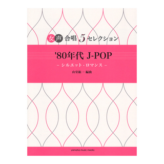 ヤマハミュージックメディア女声合唱 5セレクション '80年代 J-POP シルエット・ロマンス