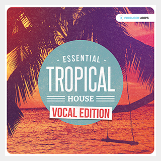 PRODUCER LOOPS ESSENTIAL TROPICAL HOUSE VOCAL EDITION